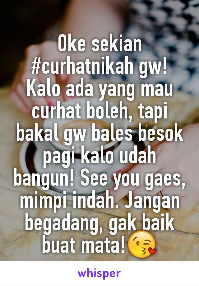 Oke sekian #curhatnikah gw! Kalo ada yang mau curhat boleh, tapi bakal gw bales besok pagi kalo udah bangun! See you gaes, mimpi indah. Jangan begadang, gak baik buat mata!😘