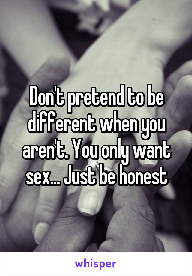 Don't pretend to be different when you aren't. You only want sex... Just be honest