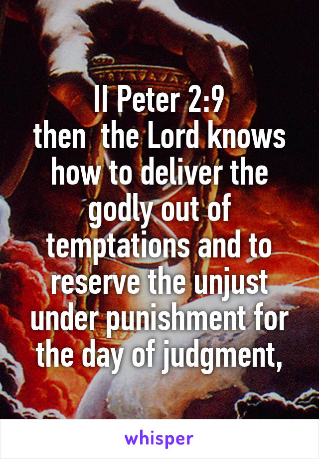 II Peter 2:9
then  the Lord knows how to deliver the godly out of temptations and to reserve the unjust under punishment for the day of judgment,