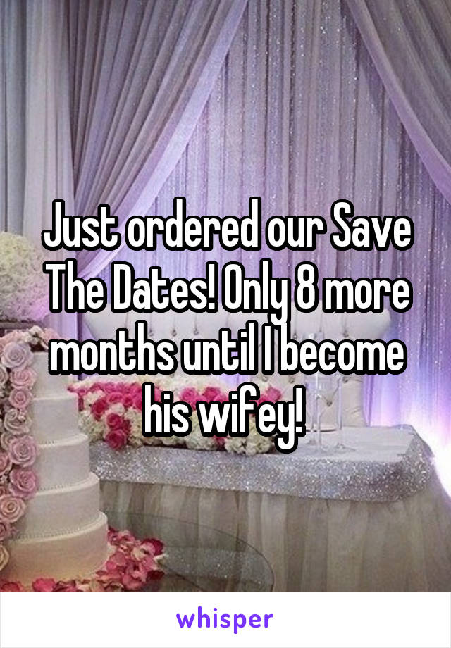 Just ordered our Save The Dates! Only 8 more months until I become his wifey! 