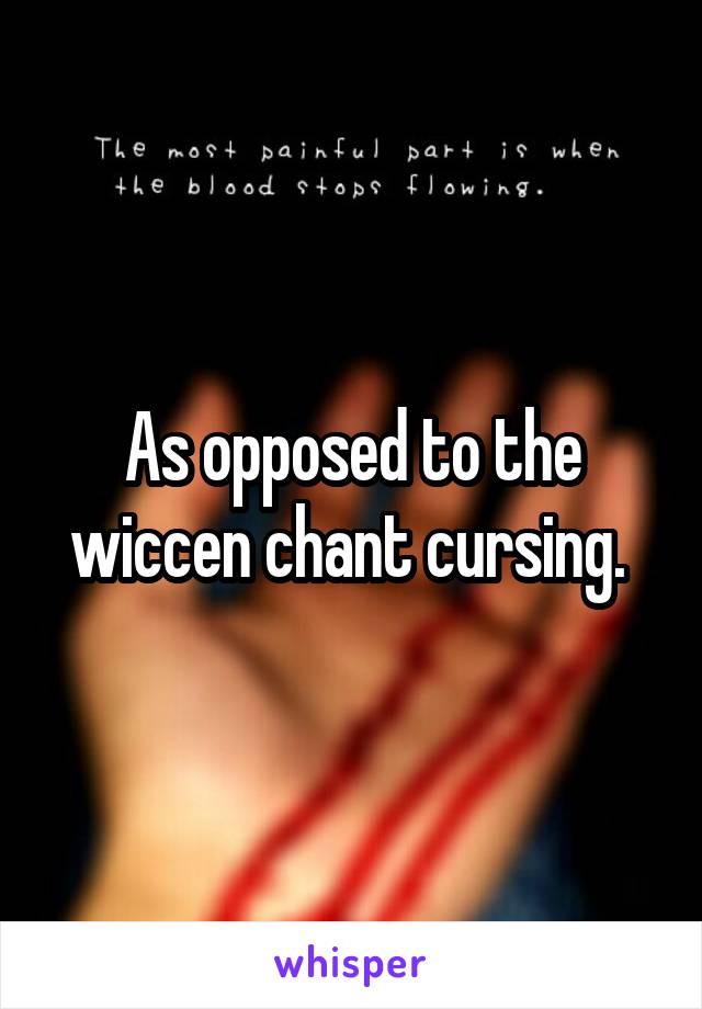 As opposed to the wiccen chant cursing. 
