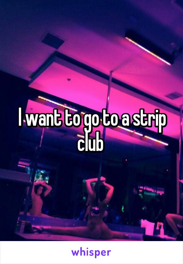 I want to go to a strip club 