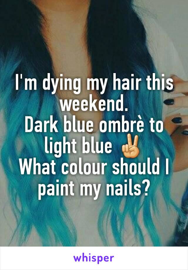 I'm dying my hair this weekend.
Dark blue ombrè to light blue ✌
What colour should I paint my nails?