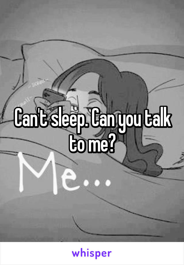 Can't sleep. Can you talk to me?