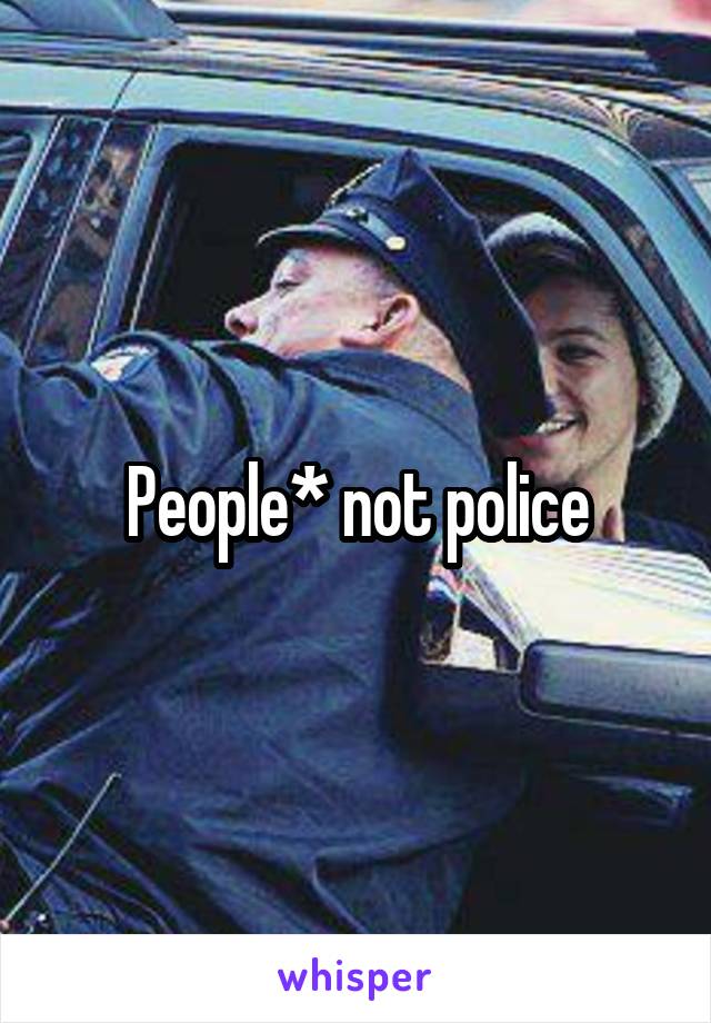 People* not police