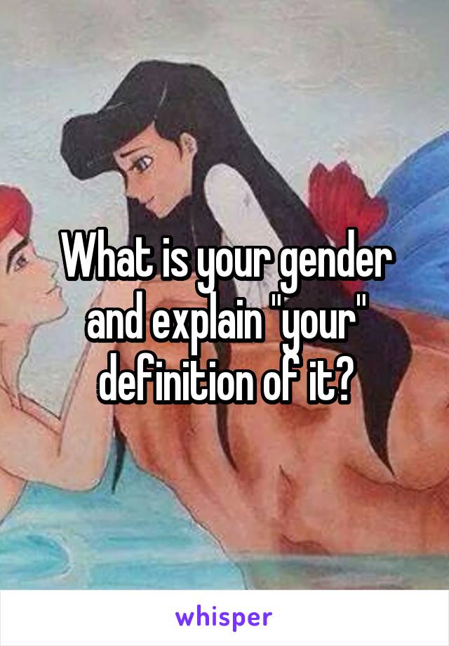 What is your gender and explain "your" definition of it?