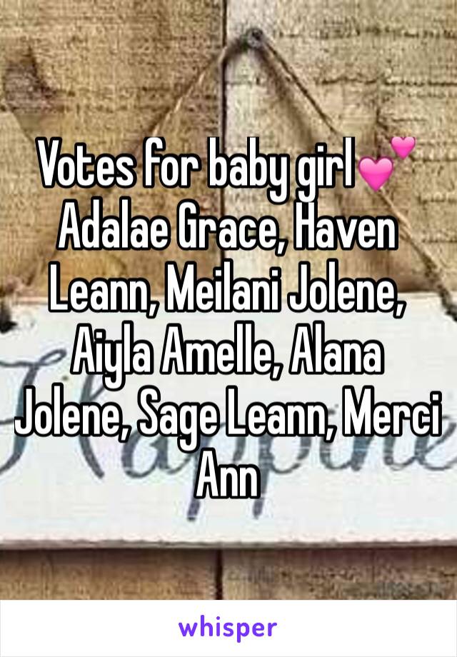 Votes for baby girl💕
Adalae Grace, Haven Leann, Meilani Jolene, Aiyla Amelle, Alana Jolene, Sage Leann, Merci Ann