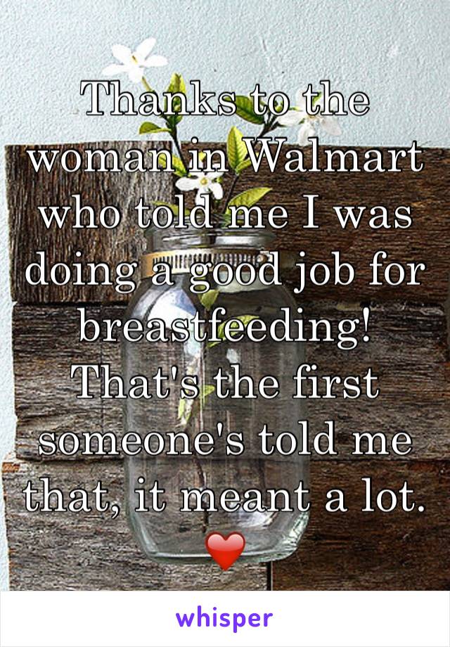 Thanks to the woman in Walmart who told me I was doing a good job for breastfeeding! That's the first someone's told me that, it meant a lot. ❤️