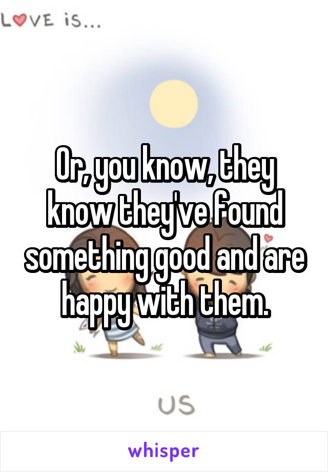 Or, you know, they know they've found something good and are happy with them.
