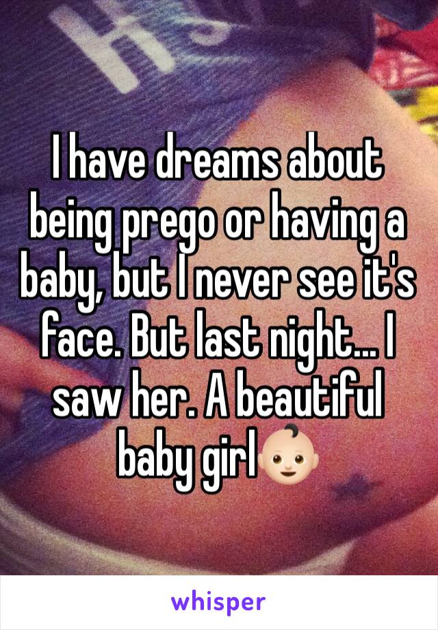 I have dreams about being prego or having a baby, but I never see it's face. But last night... I saw her. A beautiful baby girl👶🏻