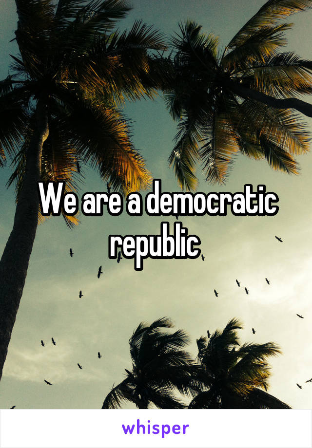 We are a democratic republic 