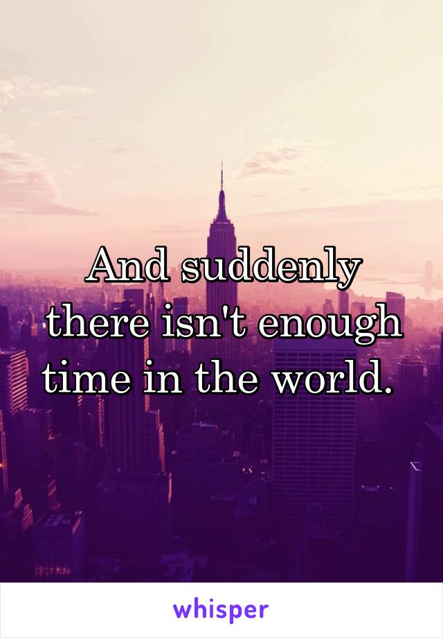 And suddenly there isn't enough time in the world. 