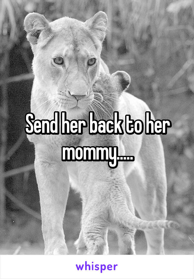 Send her back to her mommy.....