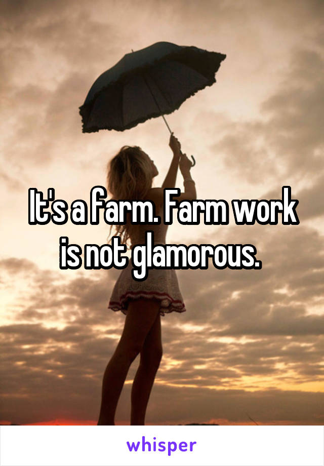 It's a farm. Farm work is not glamorous. 