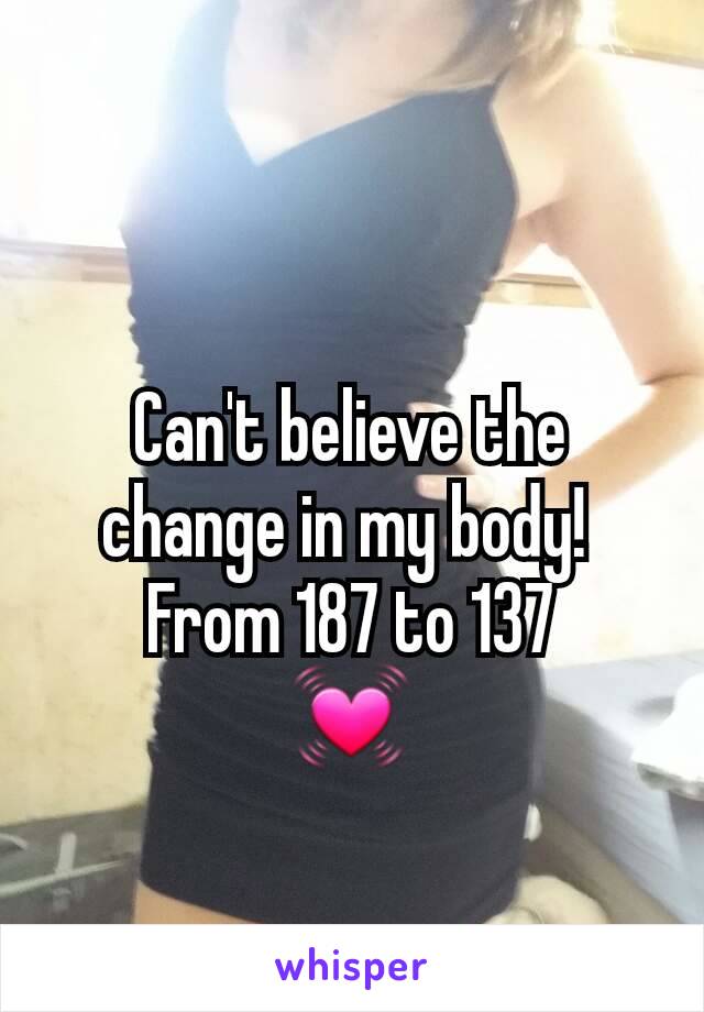 Can't believe the change in my body! 
From 187 to 137
💓