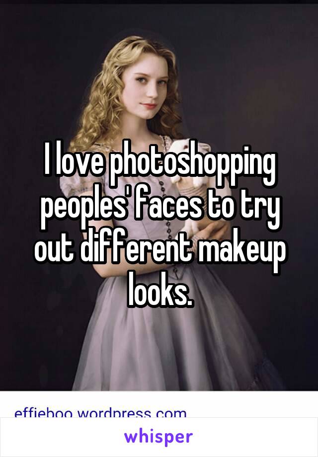 I love photoshopping peoples' faces to try out different makeup looks.