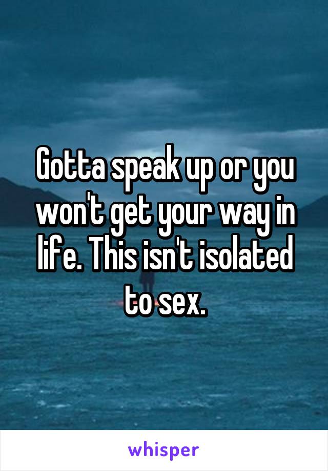 Gotta speak up or you won't get your way in life. This isn't isolated to sex.