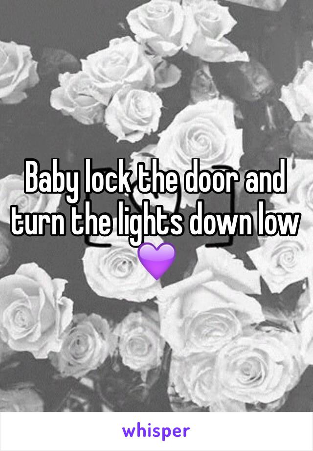 Baby lock the door and turn the lights down low 💜