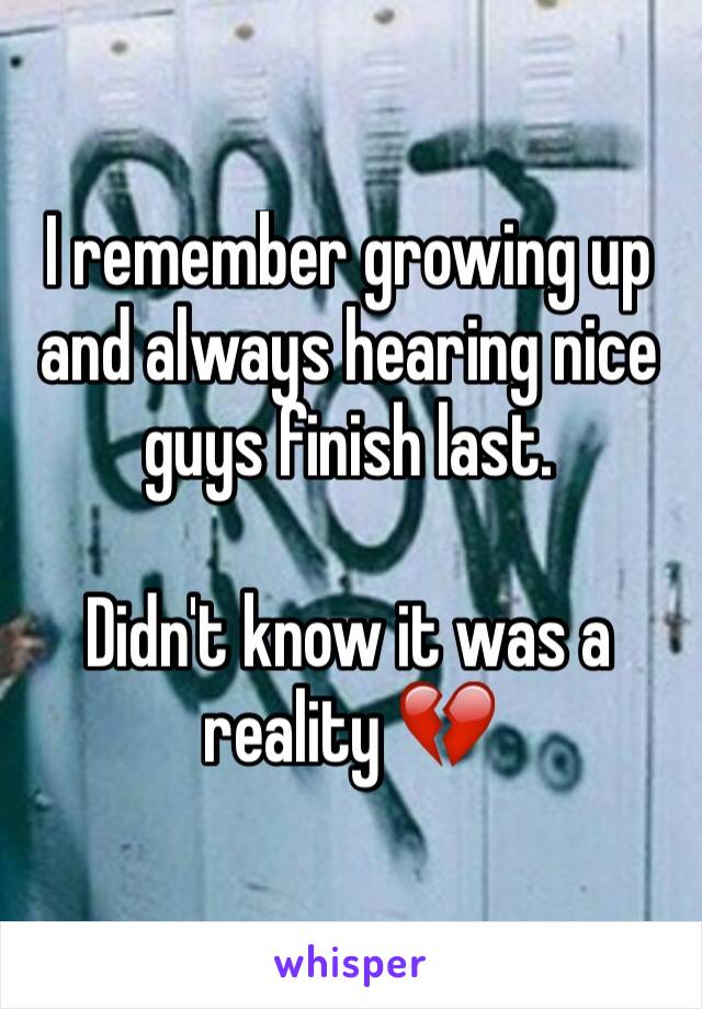 I remember growing up and always hearing nice guys finish last.

Didn't know it was a reality 💔