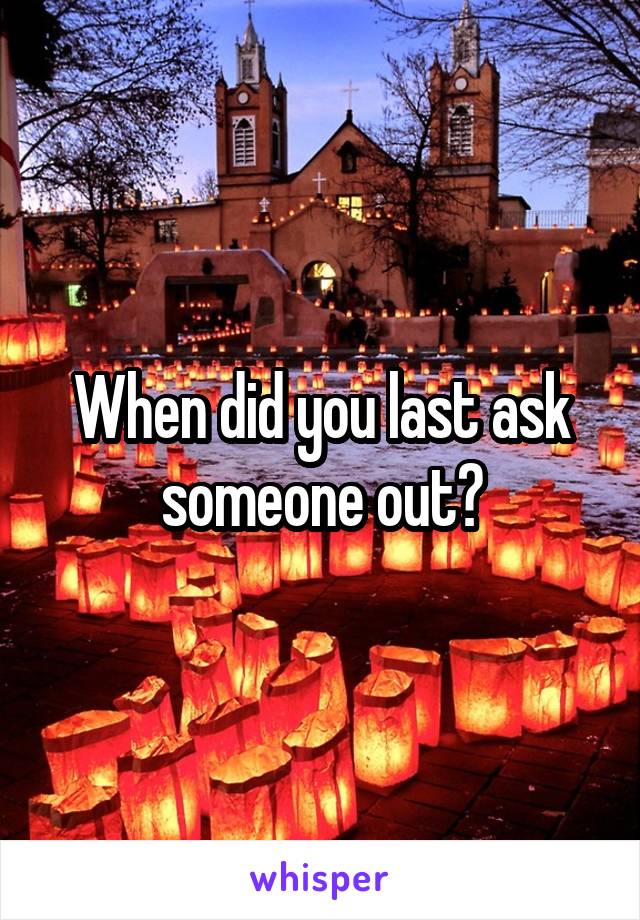 When did you last ask someone out?