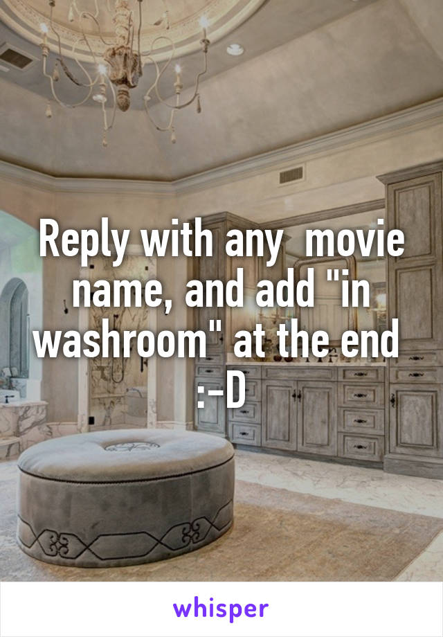 Reply with any  movie name, and add "in washroom" at the end  :-D