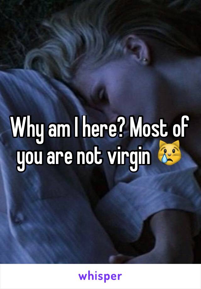 Why am I here? Most of you are not virgin 😿