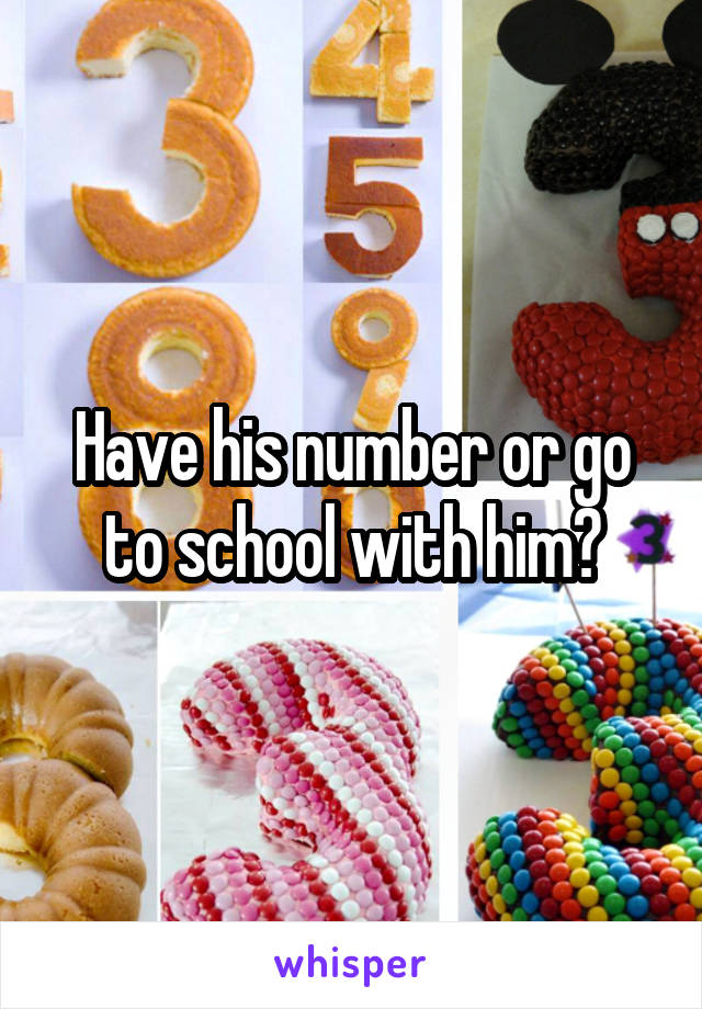 Have his number or go to school with him?