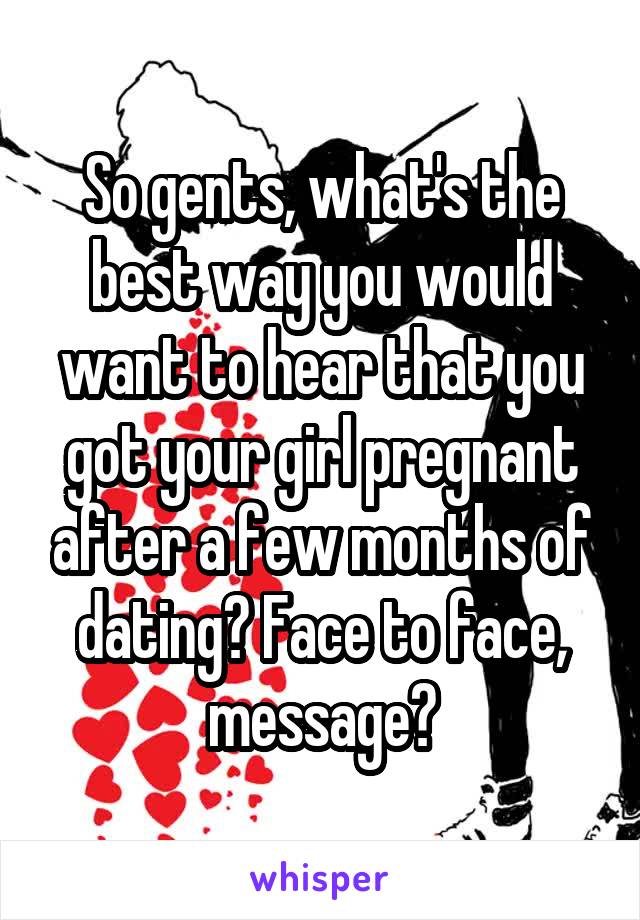 So gents, what's the best way you would want to hear that you got your girl pregnant after a few months of dating? Face to face, message?