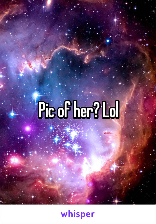 Pic of her? Lol