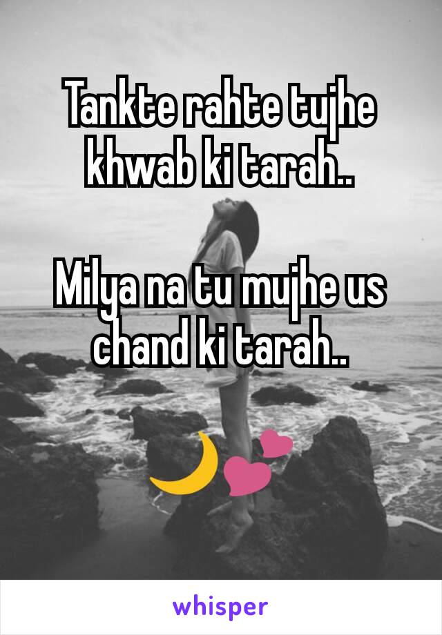 Tankte rahte tujhe khwab ki tarah..

Milya na tu mujhe us chand ki tarah..

🌙💕