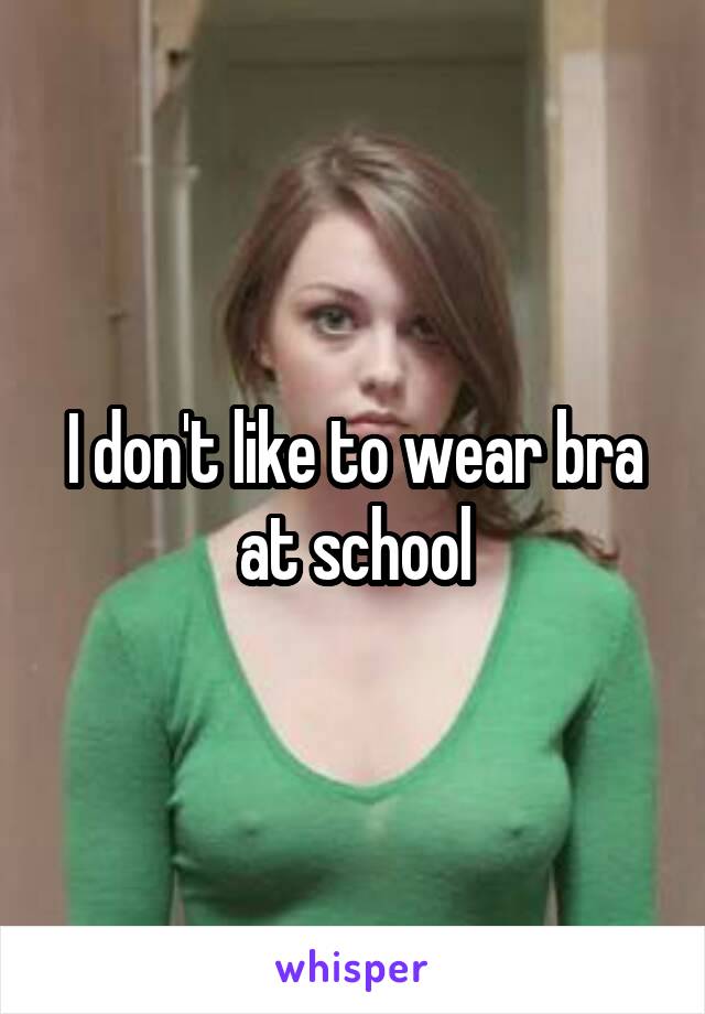 I don't like to wear bra at school