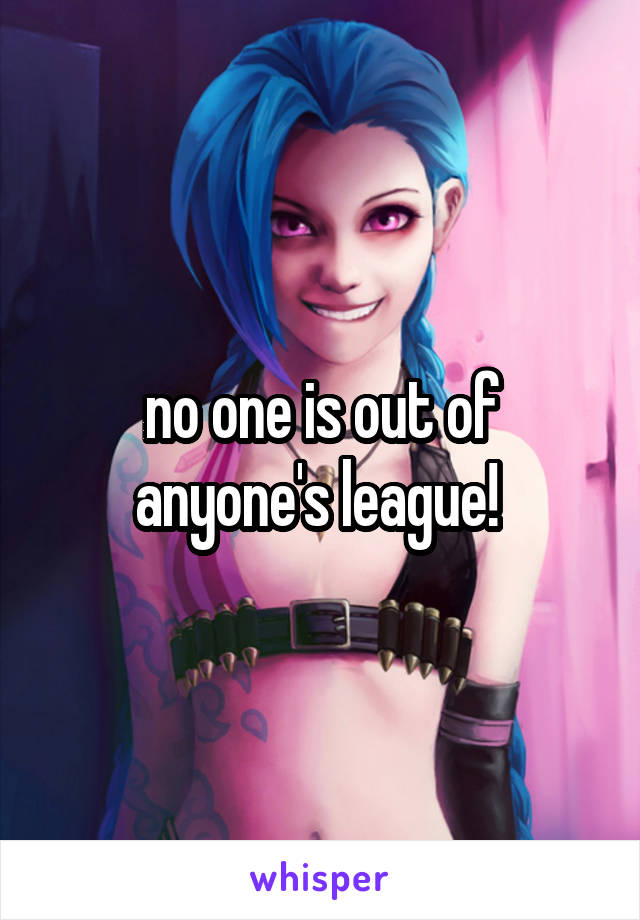 no one is out of anyone's league! 