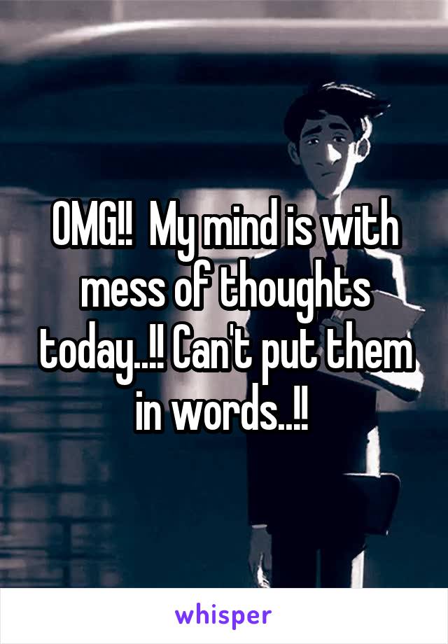 OMG!!  My mind is with mess of thoughts today..!! Can't put them in words..!! 