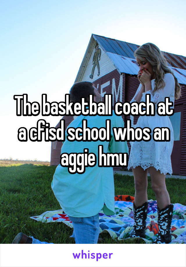 The basketball coach at a cfisd school whos an aggie hmu