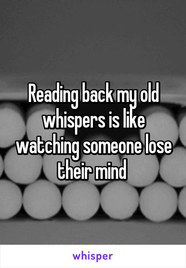 Reading back my old whispers is like watching someone lose their mind 