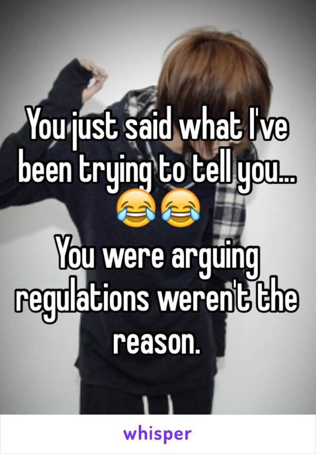 You just said what I've been trying to tell you... 😂😂
You were arguing regulations weren't the reason.