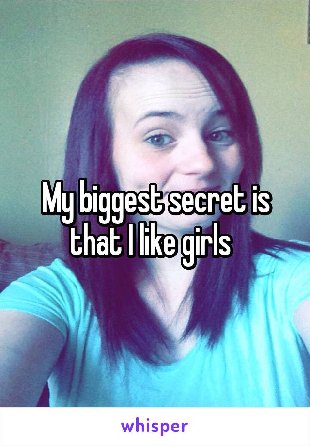 My biggest secret is that I like girls  