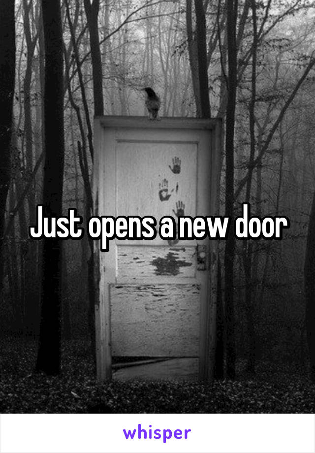 Just opens a new door