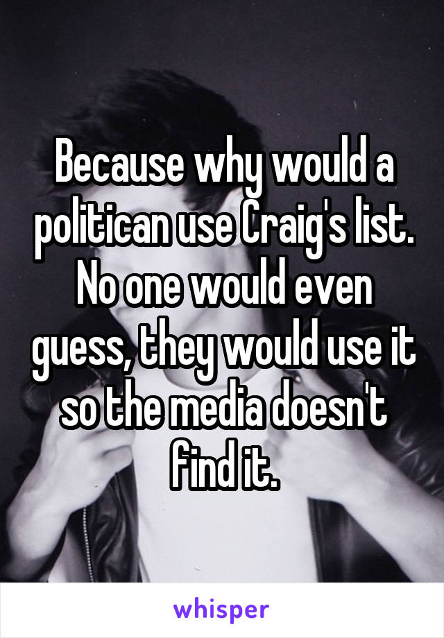 Because why would a politican use Craig's list. No one would even guess, they would use it so the media doesn't find it.