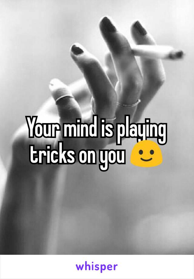 Your mind is playing tricks on you 🙂