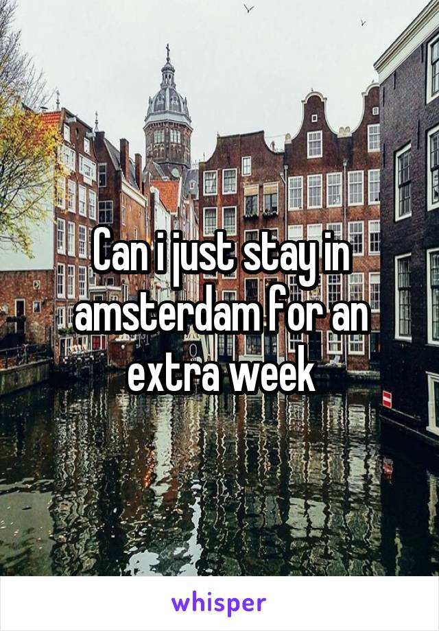 Can i just stay in amsterdam for an extra week