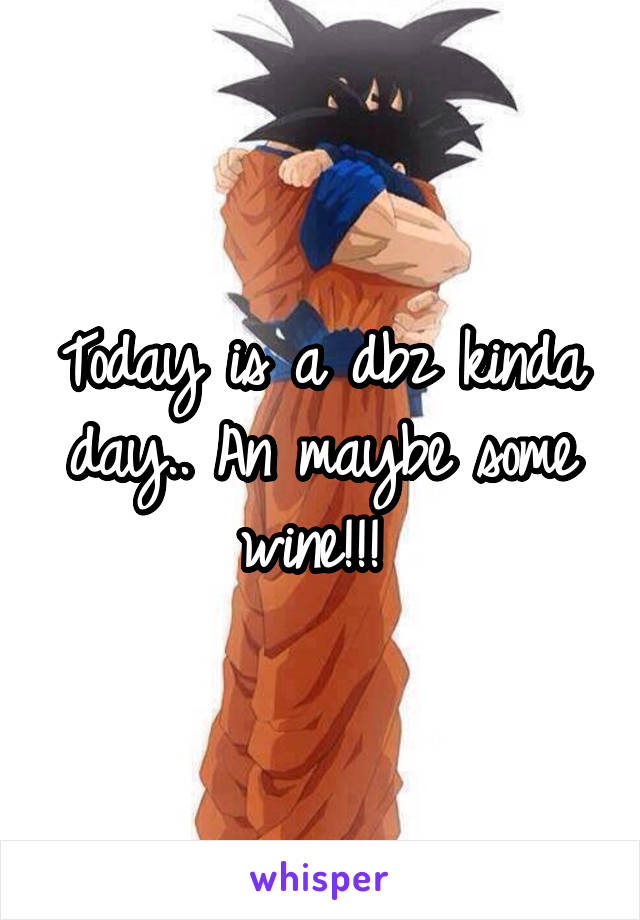 Today is a dbz kinda day.. An maybe some wine!!! 