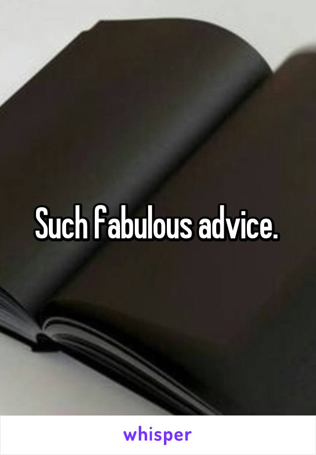 Such fabulous advice. 