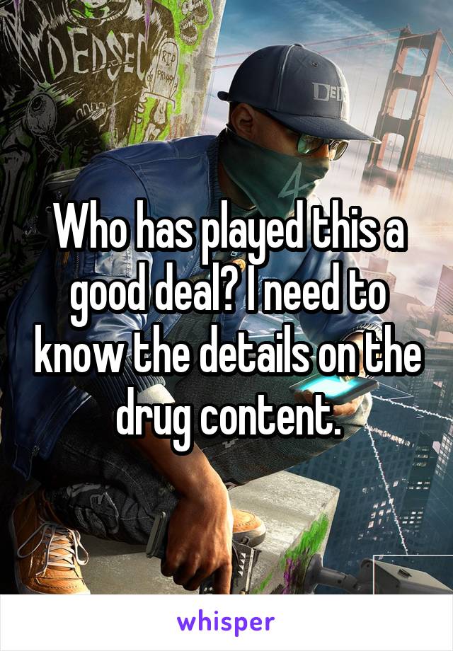 Who has played this a good deal? I need to know the details on the drug content.