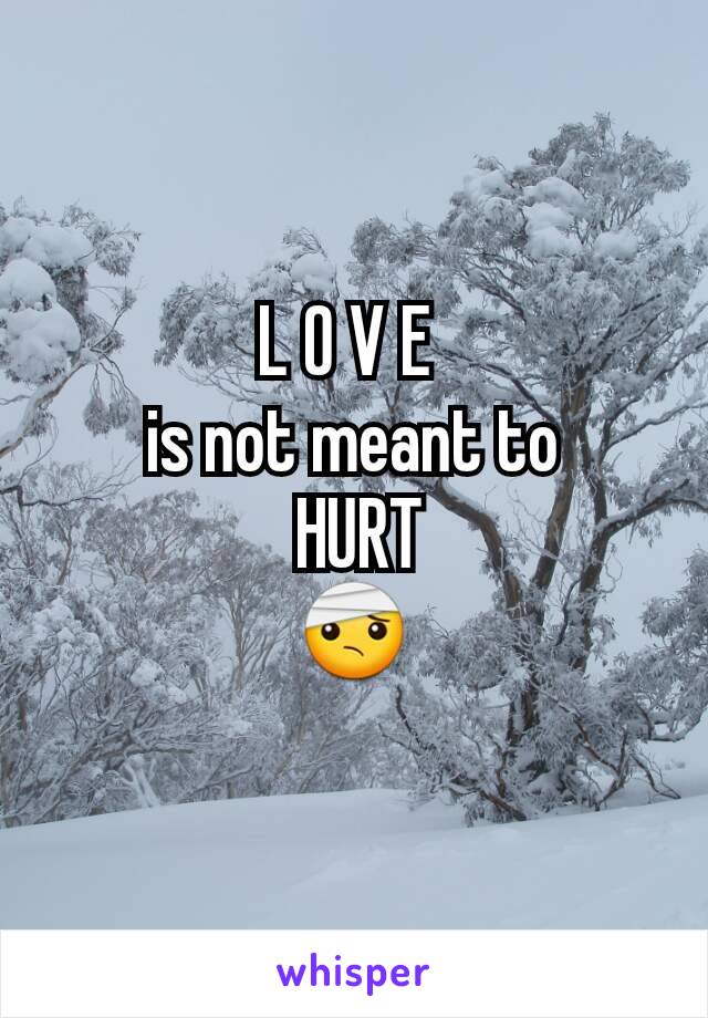 L O V E 
is not meant to
 HURT
🤕