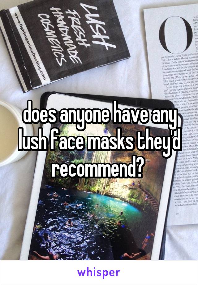 does anyone have any lush face masks they'd recommend? 