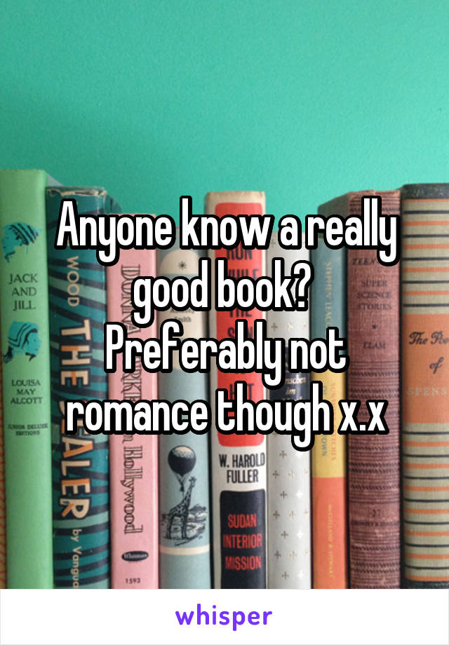 Anyone know a really good book? 
Preferably not romance though x.x