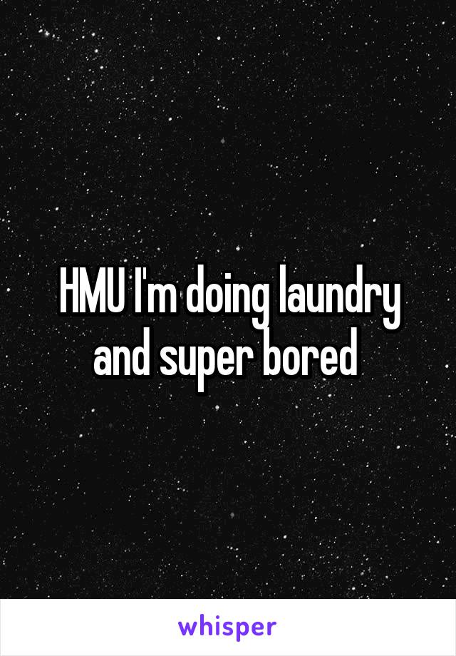 HMU I'm doing laundry and super bored 