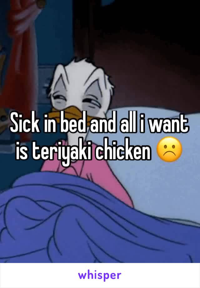 Sick in bed and all i want is teriyaki chicken ☹️