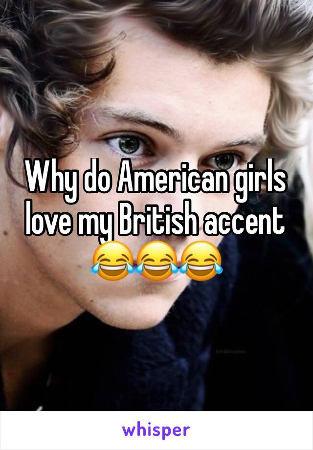 Why do American girls love my British accent 😂😂😂